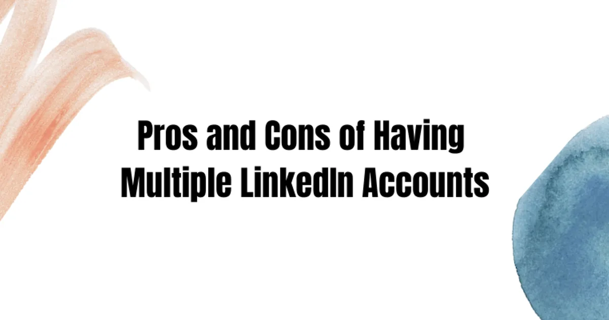 The Pros and Cons of Having Multiple LinkedIn Accounts